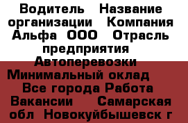 Водитель › Название организации ­ Компания Альфа, ООО › Отрасль предприятия ­ Автоперевозки › Минимальный оклад ­ 1 - Все города Работа » Вакансии   . Самарская обл.,Новокуйбышевск г.